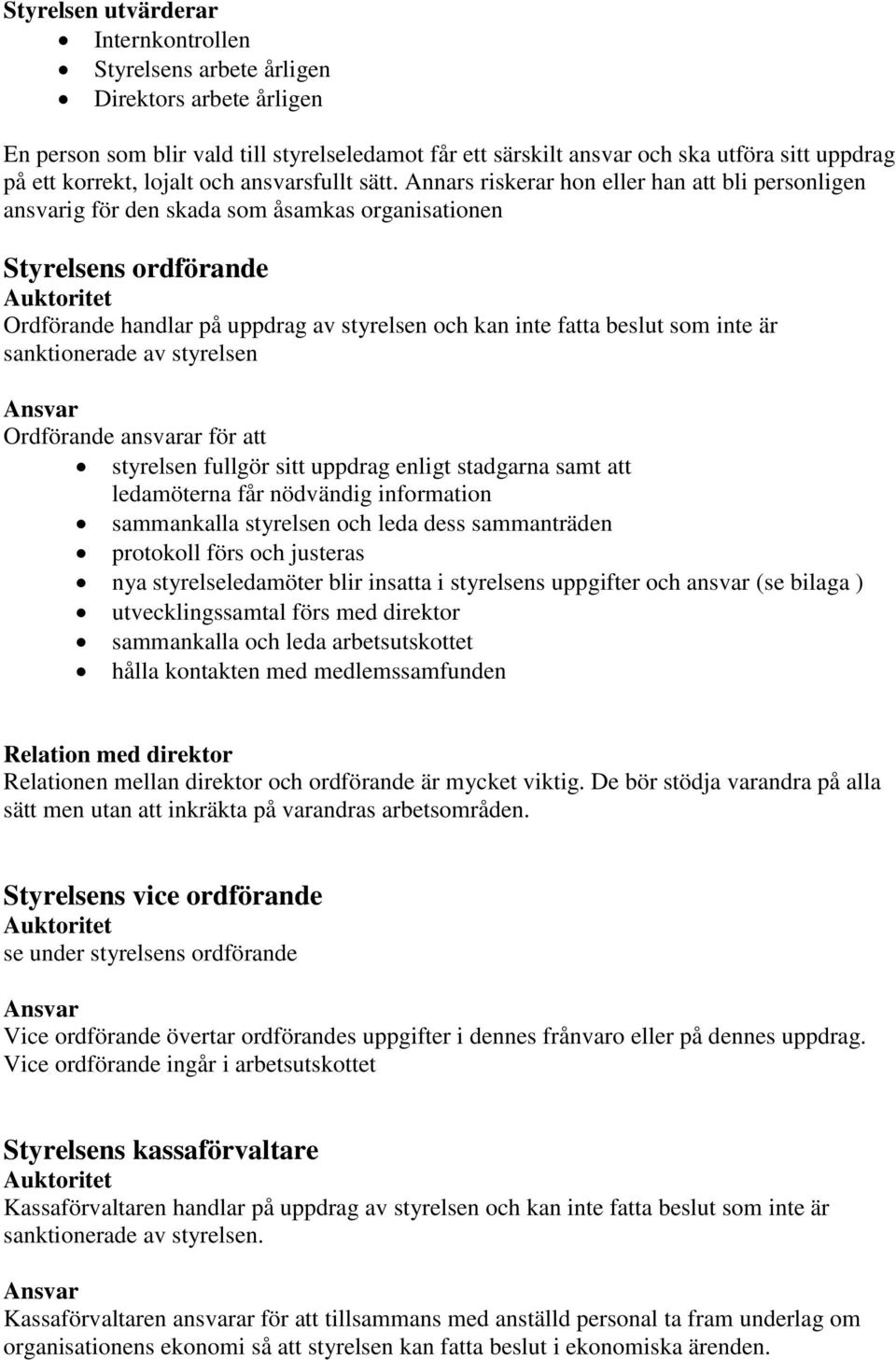 Annars riskerar hon eller han att bli personligen ansvarig för den skada som åsamkas organisationen Styrelsens ordförande Ordförande handlar på uppdrag av styrelsen och kan inte fatta beslut som inte