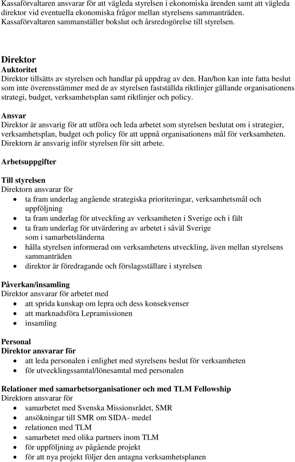 Han/hon kan inte fatta beslut som inte överensstämmer med de av styrelsen fastställda riktlinjer gällande organisationens strategi, budget, verksamhetsplan samt riktlinjer och policy.