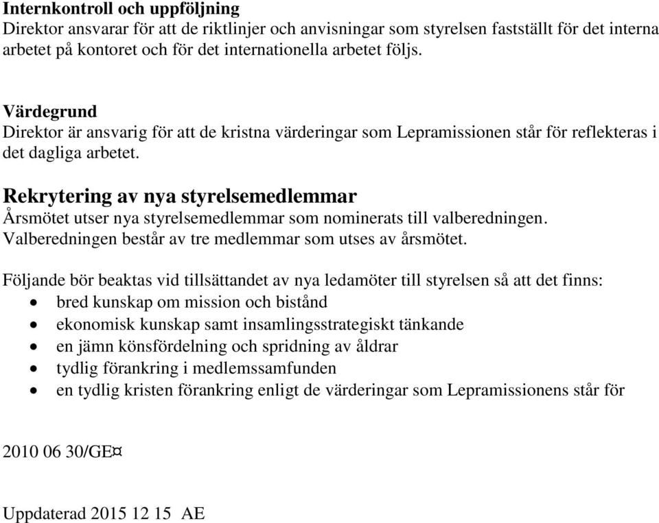 Rekrytering av nya styrelsemedlemmar Årsmötet utser nya styrelsemedlemmar som nominerats till valberedningen. Valberedningen består av tre medlemmar som utses av årsmötet.