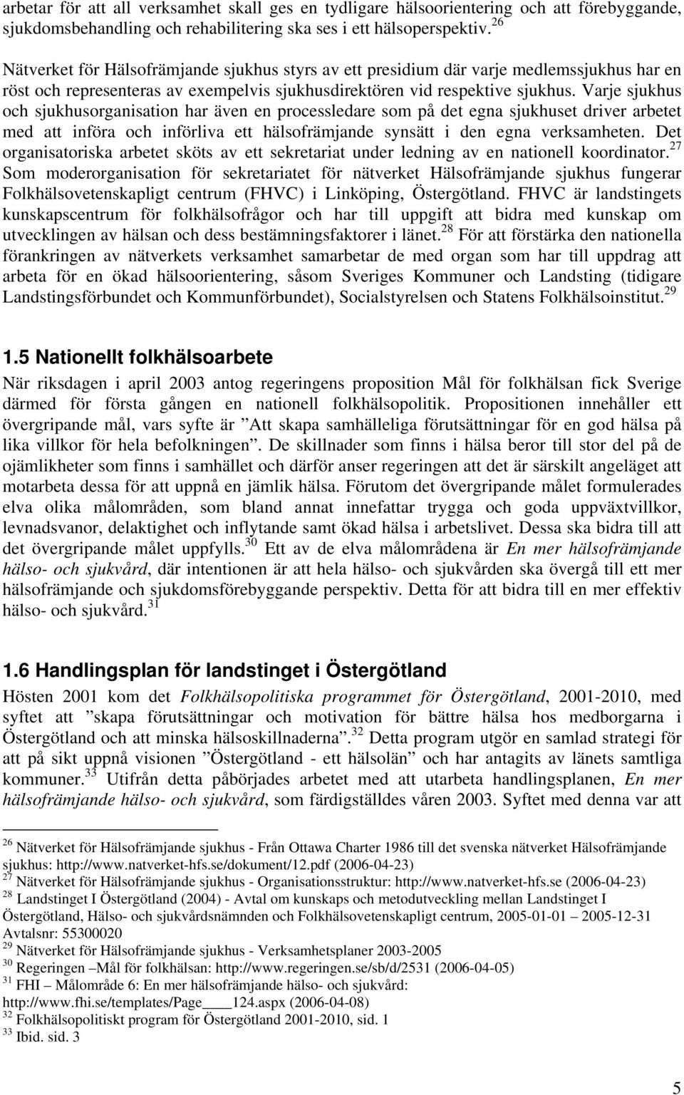 Varje sjukhus och sjukhusorganisation har även en processledare som på det egna sjukhuset driver arbetet med att införa och införliva ett hälsofrämjande synsätt i den egna verksamheten.