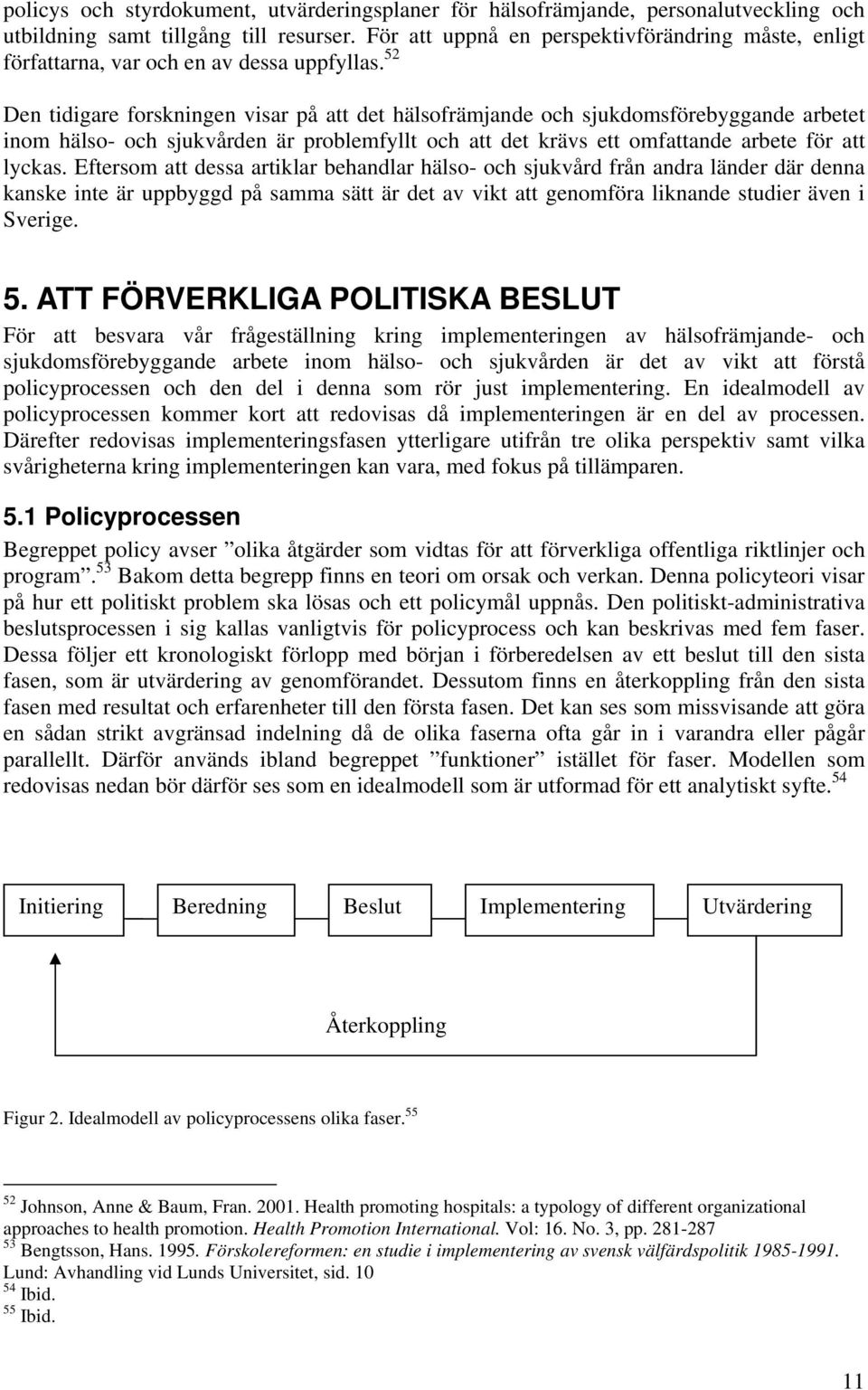 52 Den tidigare forskningen visar på att det hälsofrämjande och sjukdomsförebyggande arbetet inom hälso- och sjukvården är problemfyllt och att det krävs ett omfattande arbete för att lyckas.