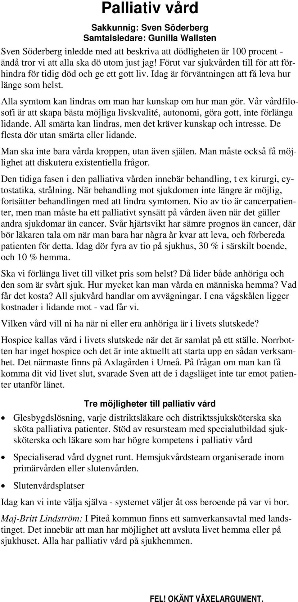 Vår vårdfilosofi är att skapa bästa möjliga livskvalité, autonomi, göra gott, inte förlänga lidande. All smärta kan lindras, men det kräver kunskap och intresse.