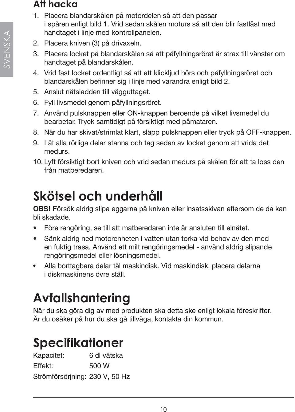 Vrid fast locket ordentligt så att ett klickljud hörs och påfyllningsröret och blandarskålen befinner sig i linje med varandra enligt bild 2. 5. Anslut nätsladden till vägguttaget. 6.