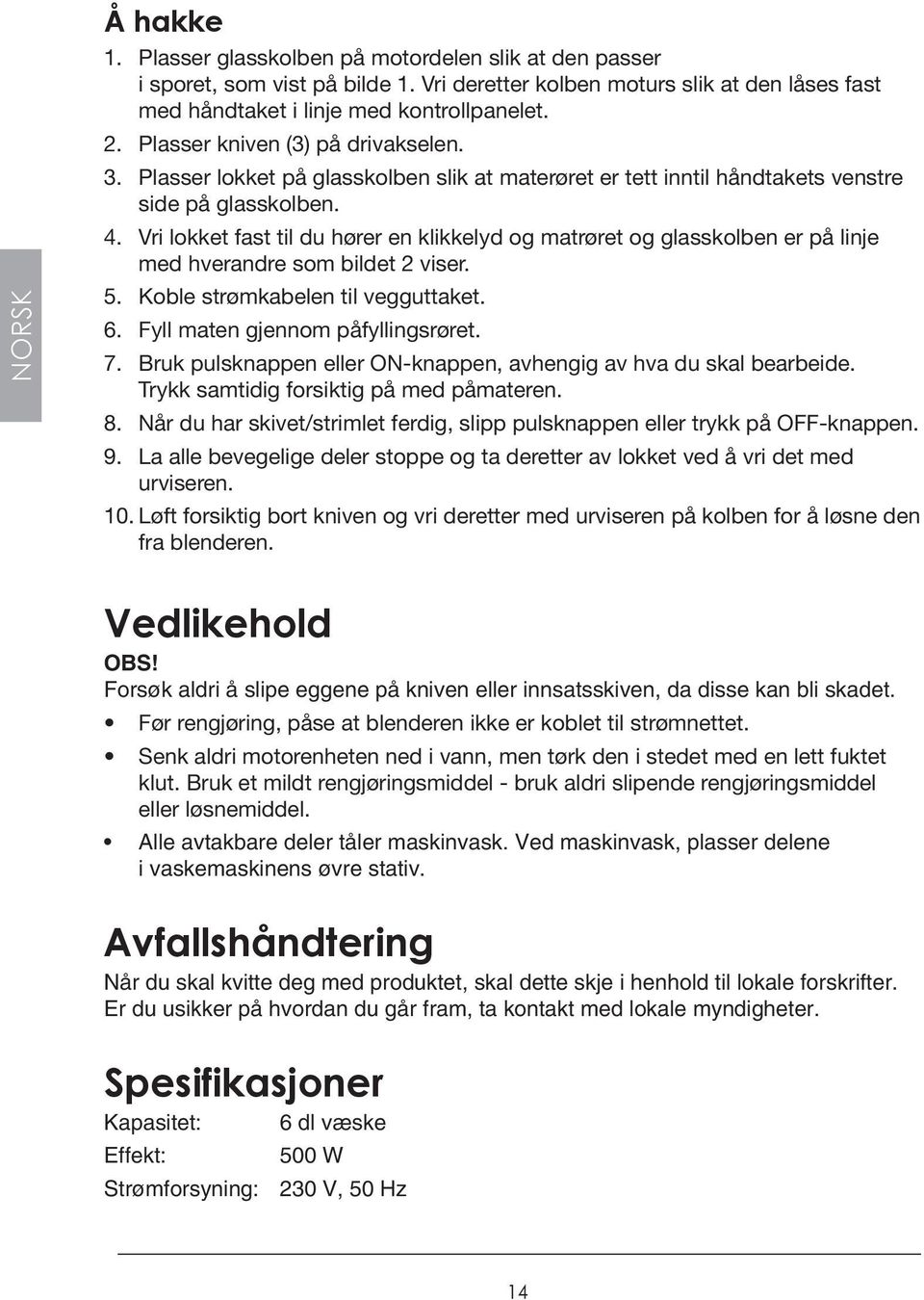 Vri lokket fast til du hører en klikkelyd og matrøret og glasskolben er på linje med hverandre som bildet 2 viser. 5. Koble strømkabelen til vegguttaket. 6. Fyll maten gjennom påfyllingsrøret. 7.