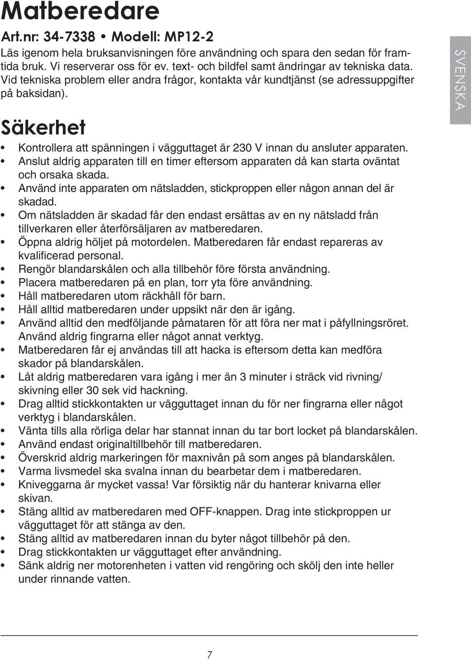 Säkerhet Kontrollera att spänningen i vägguttaget är 230 V innan du ansluter apparaten. Anslut aldrig apparaten till en timer eftersom apparaten då kan starta oväntat och orsaka skada.