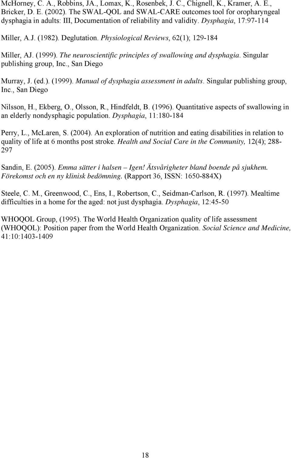 Physiological Reviews, 62(1); 129-184 Miller, AJ. (1999). The neuroscientific principles of swallowing and dysphagia. Singular publishing group, Inc., San Diego Murray, J. (ed.). (1999). Manual of dysphagia assessment in adults.