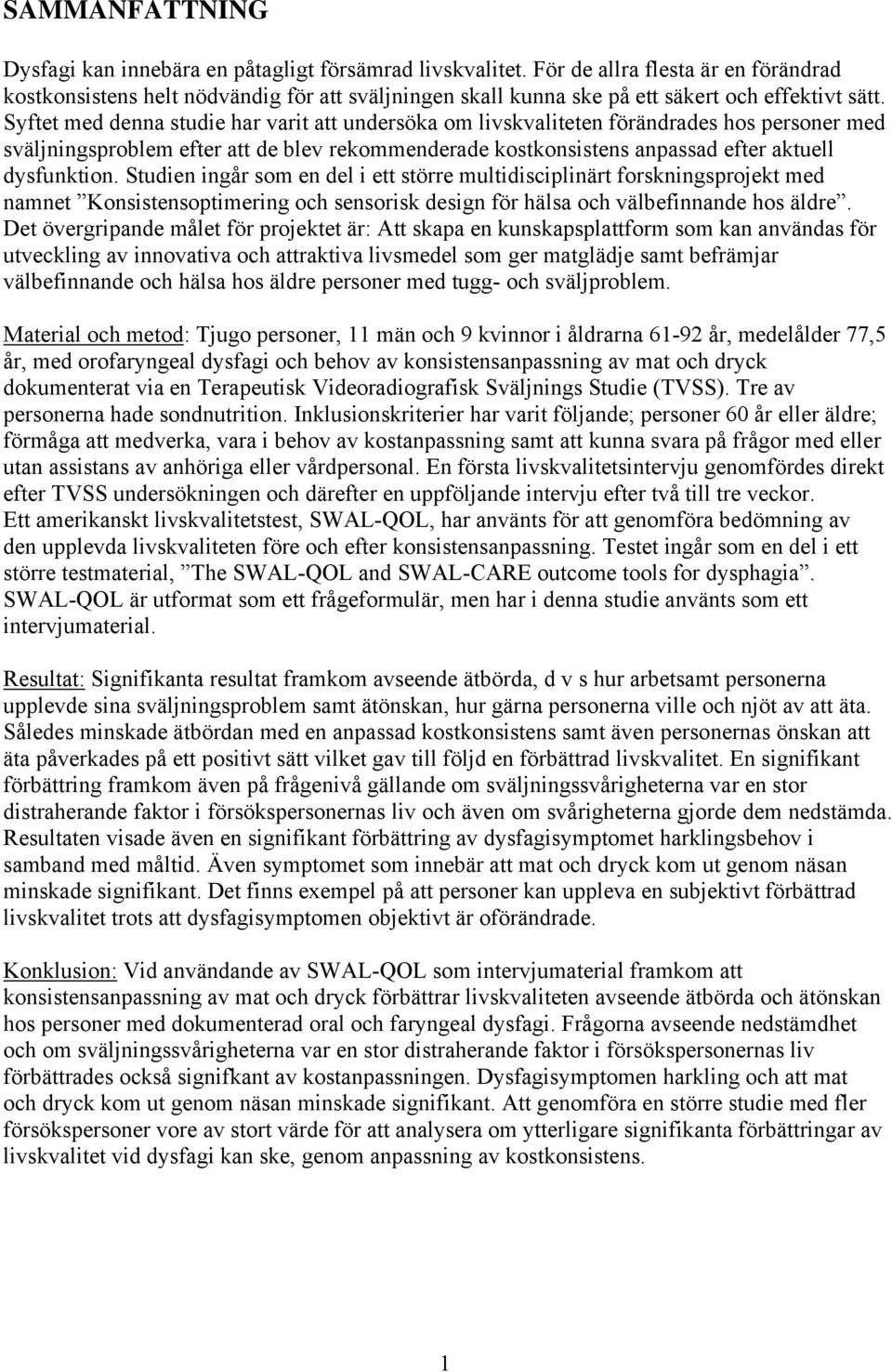 Syftet med denna studie har varit att undersöka om livskvaliteten förändrades hos personer med sväljningsproblem efter att de blev rekommenderade kostkonsistens anpassad efter aktuell dysfunktion.