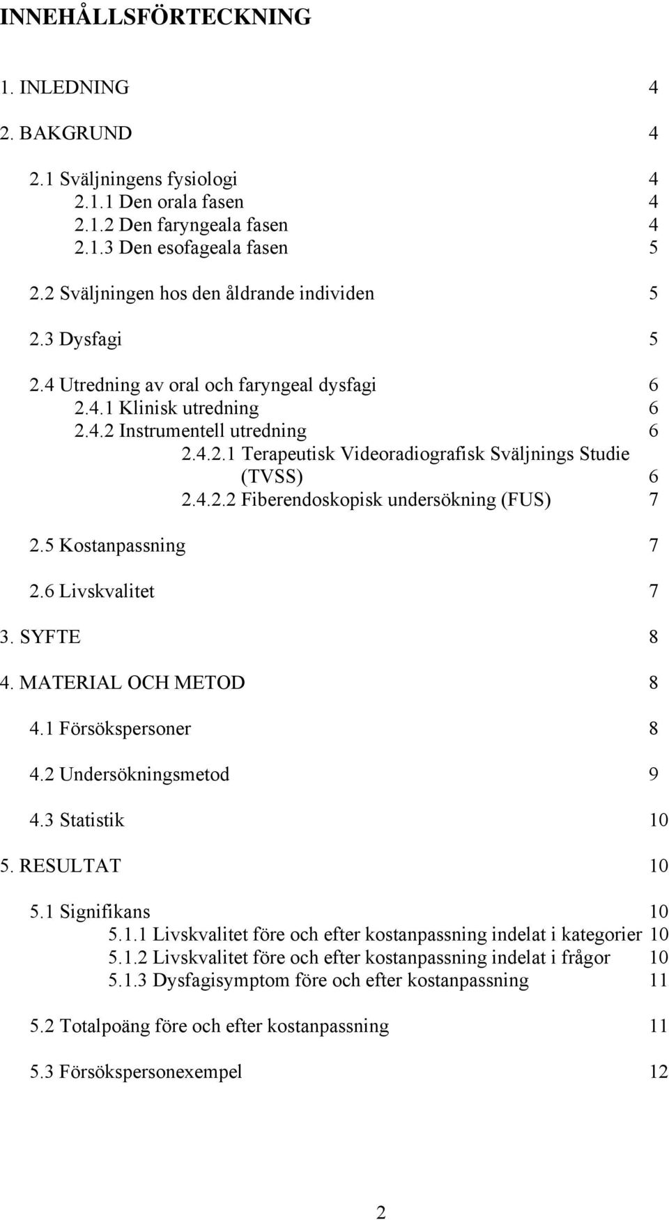 4.2.2 Fiberendoskopisk undersökning (FUS) 7 2.5 Kostanpassning 7 2.6 Livskvalitet 7 3. SYFTE 8 4. MATERIAL OCH METOD 8 4.1 Försökspersoner 8 4.2 Undersökningsmetod 9 4.3 Statistik 10 5. RESULTAT 10 5.