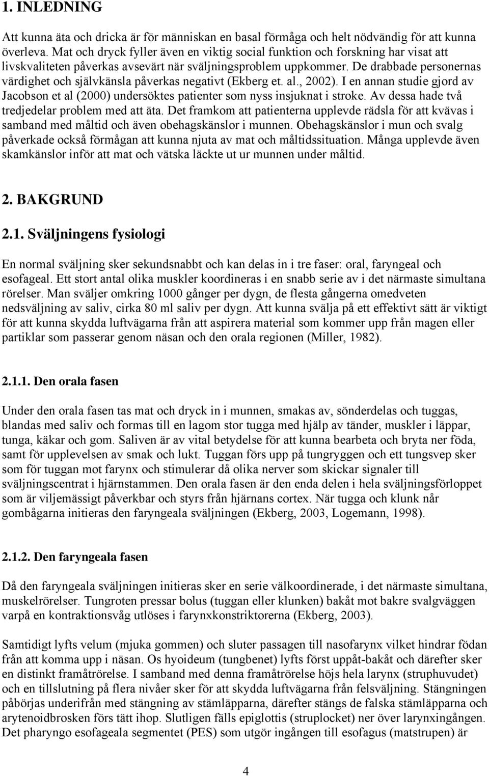 De drabbade personernas värdighet och självkänsla påverkas negativt (Ekberg et. al., 2002). I en annan studie gjord av Jacobson et al (2000) undersöktes patienter som nyss insjuknat i stroke.