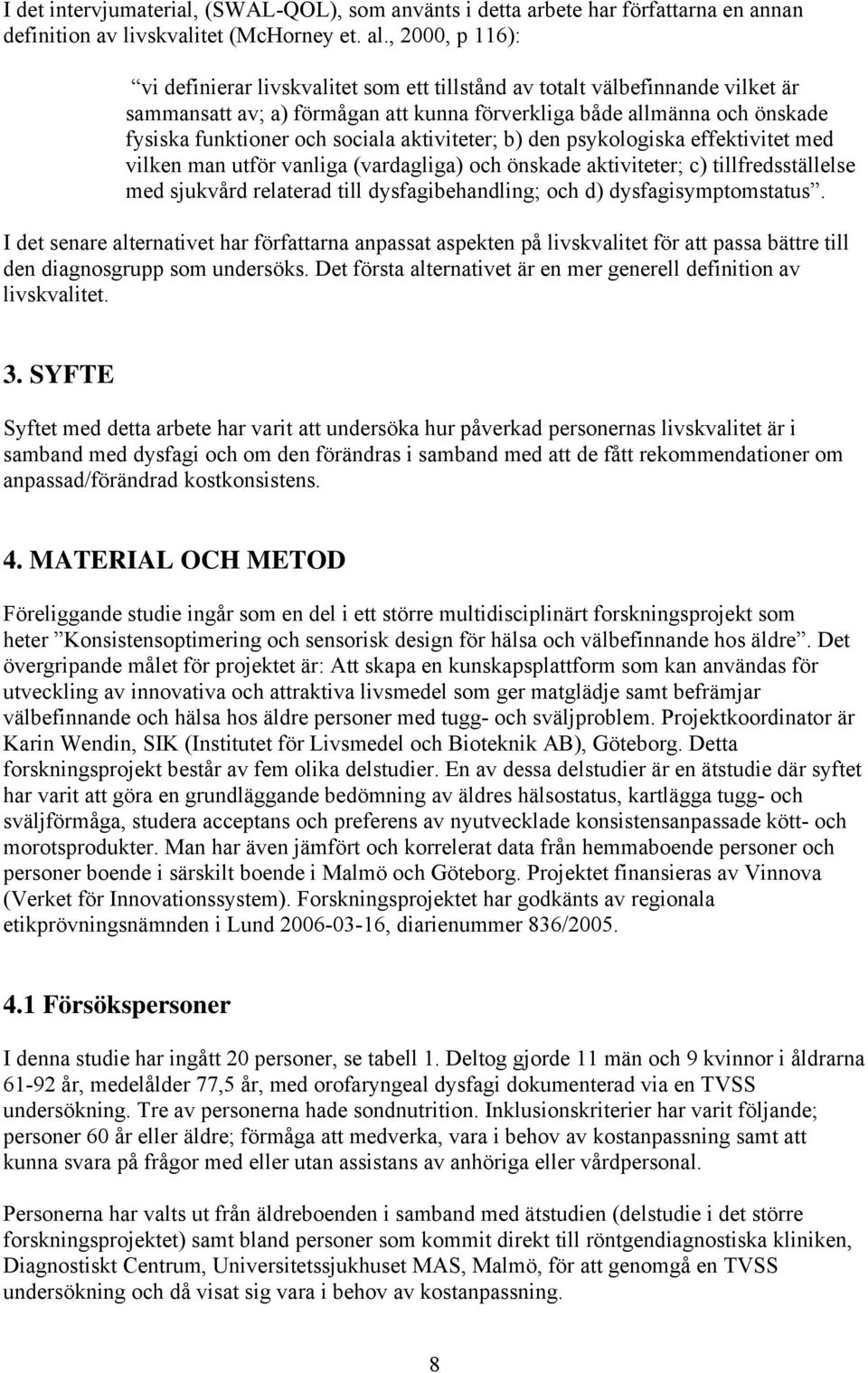 sociala aktiviteter; b) den psykologiska effektivitet med vilken man utför vanliga (vardagliga) och önskade aktiviteter; c) tillfredsställelse med sjukvård relaterad till dysfagibehandling; och d)