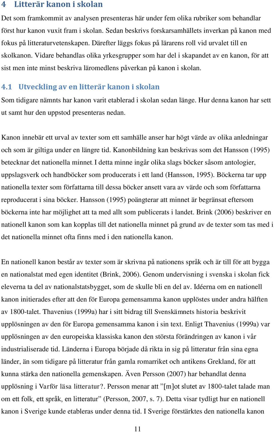 Vidare behandlas olika yrkesgrupper som har del i skapandet av en kanon, för att sist men inte minst beskriva läromedlens påverkan på kanon i skolan. 4.