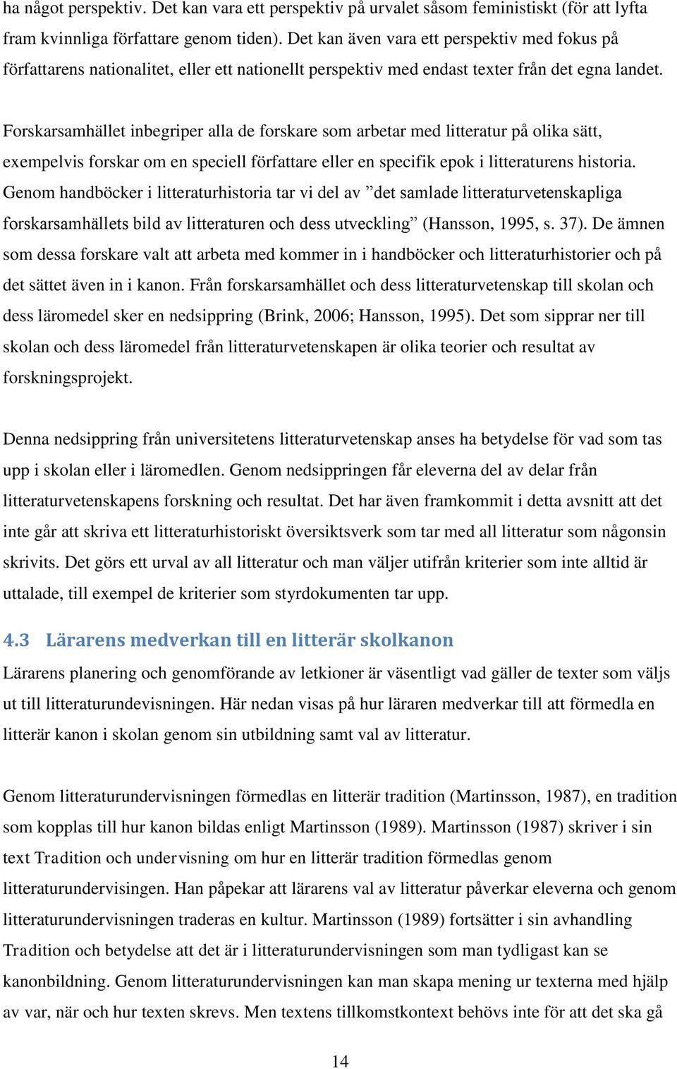 Forskarsamhället inbegriper alla de forskare som arbetar med litteratur på olika sätt, exempelvis forskar om en speciell författare eller en specifik epok i litteraturens historia.