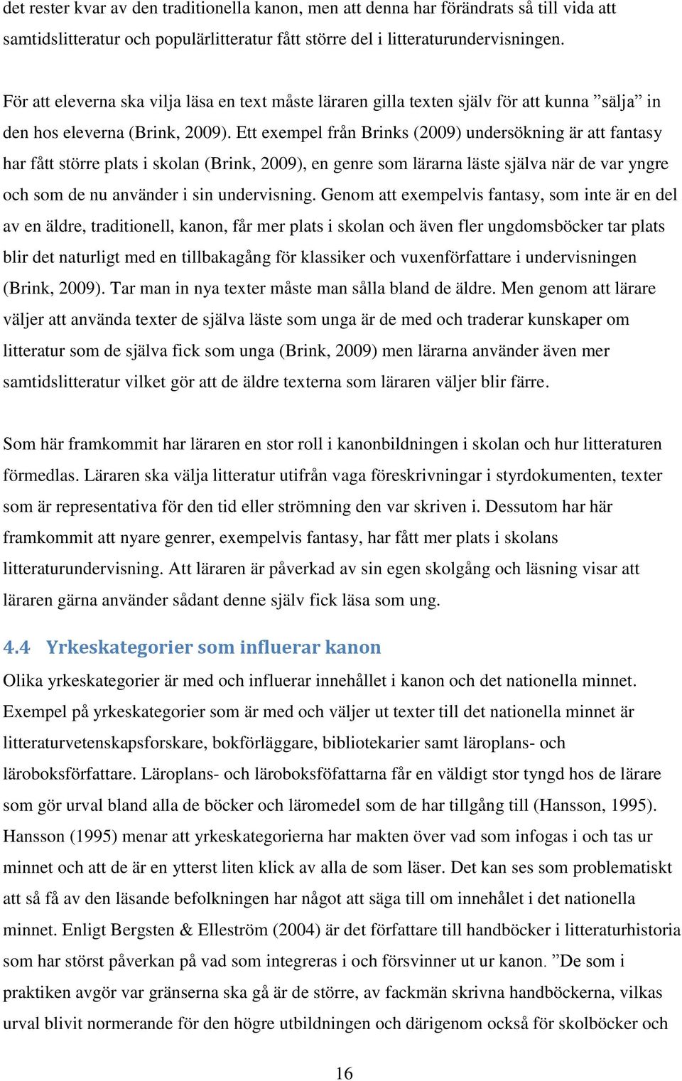 Ett exempel från Brinks (2009) undersökning är att fantasy har fått större plats i skolan (Brink, 2009), en genre som lärarna läste själva när de var yngre och som de nu använder i sin undervisning.