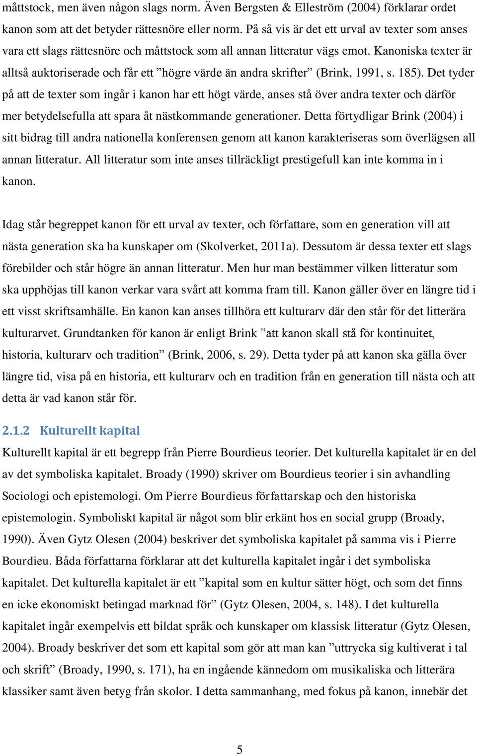 Kanoniska texter är alltså auktoriserade och får ett högre värde än andra skrifter (Brink, 1991, s. 185).