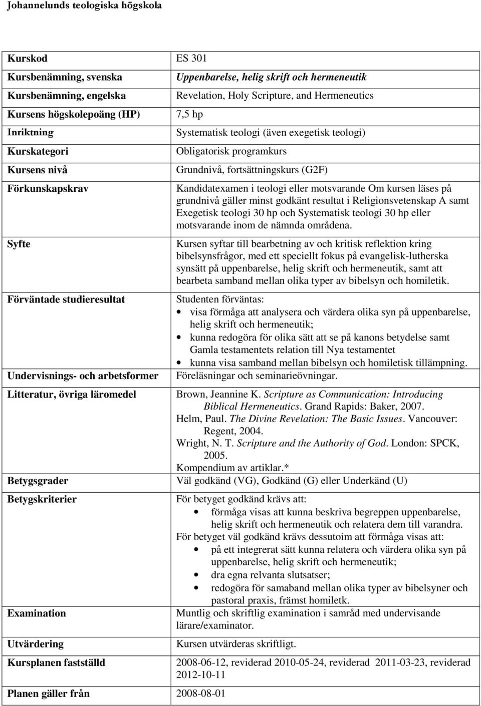 Hermeneutics 7,5 hp Planen gäller från 2008-08-01 Systematisk teologi (även exegetisk teologi) Obligatorisk programkurs Grundnivå, fortsättningskurs (G2F) Kandidatexamen i teologi eller motsvarande