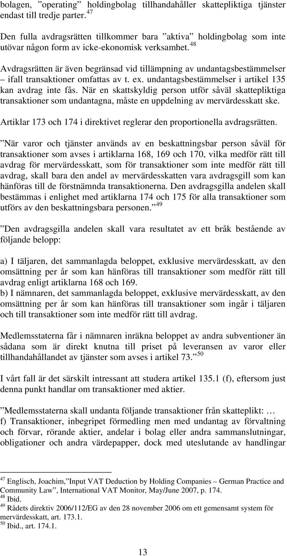 48 Avdragsrätten är även begränsad vid tillämpning av undantagsbestämmelser ifall transaktioner omfattas av t. ex. undantagsbestämmelser i artikel 135 kan avdrag inte fås.