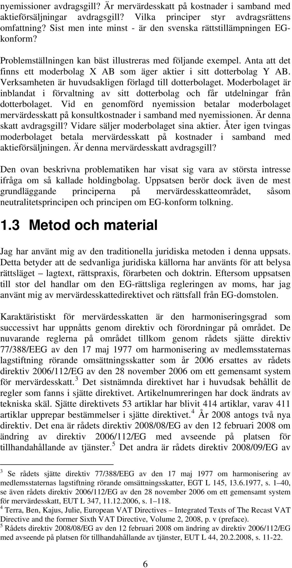 Anta att det finns ett moderbolag X AB som äger aktier i sitt dotterbolag Y AB. Verksamheten är huvudsakligen förlagd till dotterbolaget.