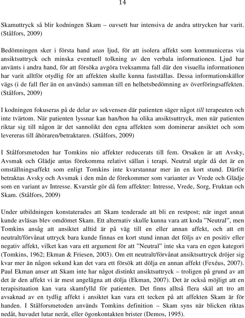 Ljud har använts i andra hand, för att försöka avgöra tveksamma fall där den visuella informationen har varit alltför otydlig för att affekten skulle kunna fastställas.