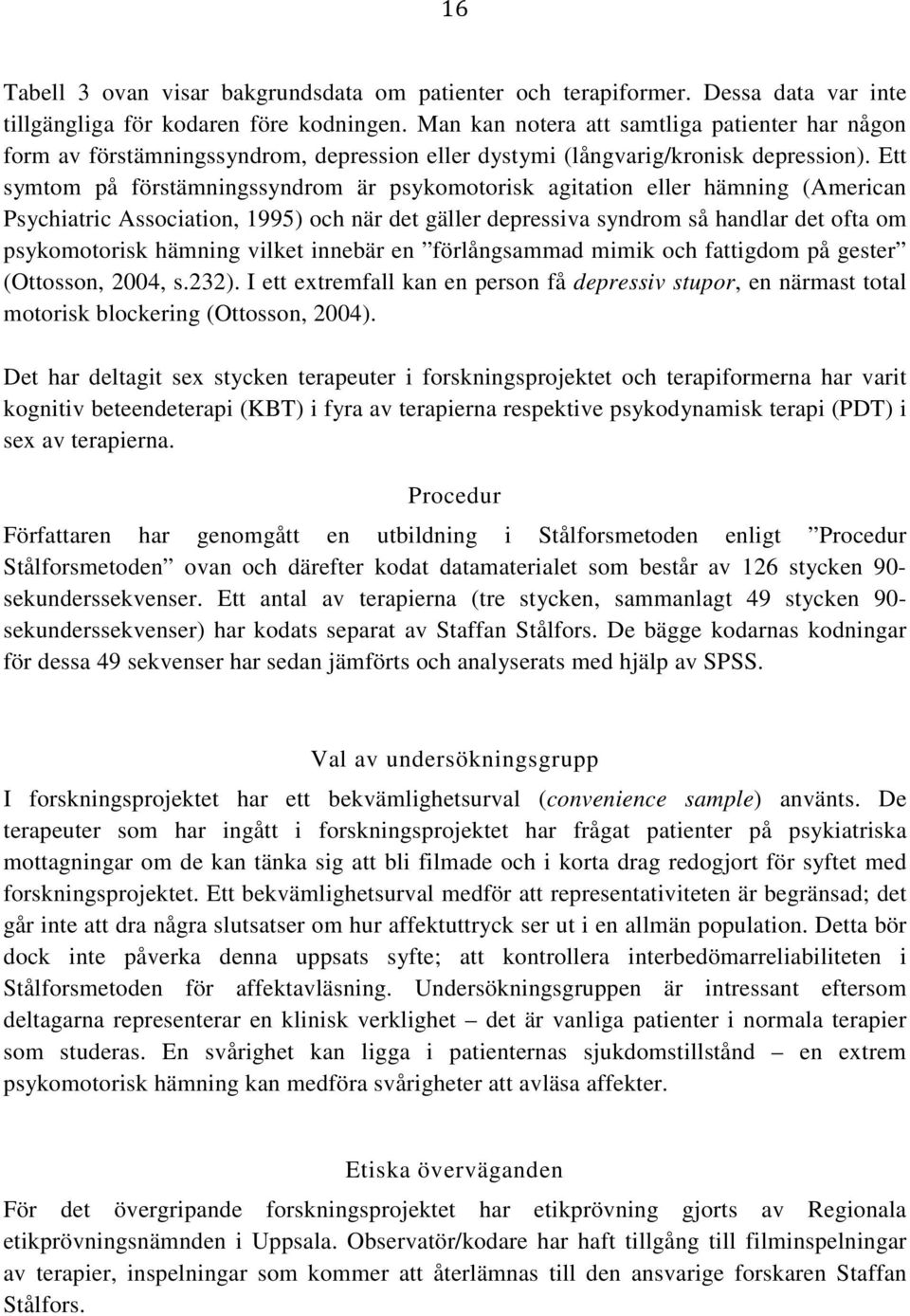 Ett symtom på förstämningssyndrom är psykomotorisk agitation eller hämning (American Psychiatric Association, 1995) och när det gäller depressiva syndrom så handlar det ofta om psykomotorisk hämning