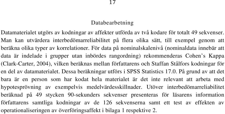 För data på nominalskalenivå (nominaldata innebär att data är indelade i grupper utan inbördes rangordning) rekommenderas Cohen s Kappa (Clark-Carter, 2004), vilken beräknas mellan författarens och