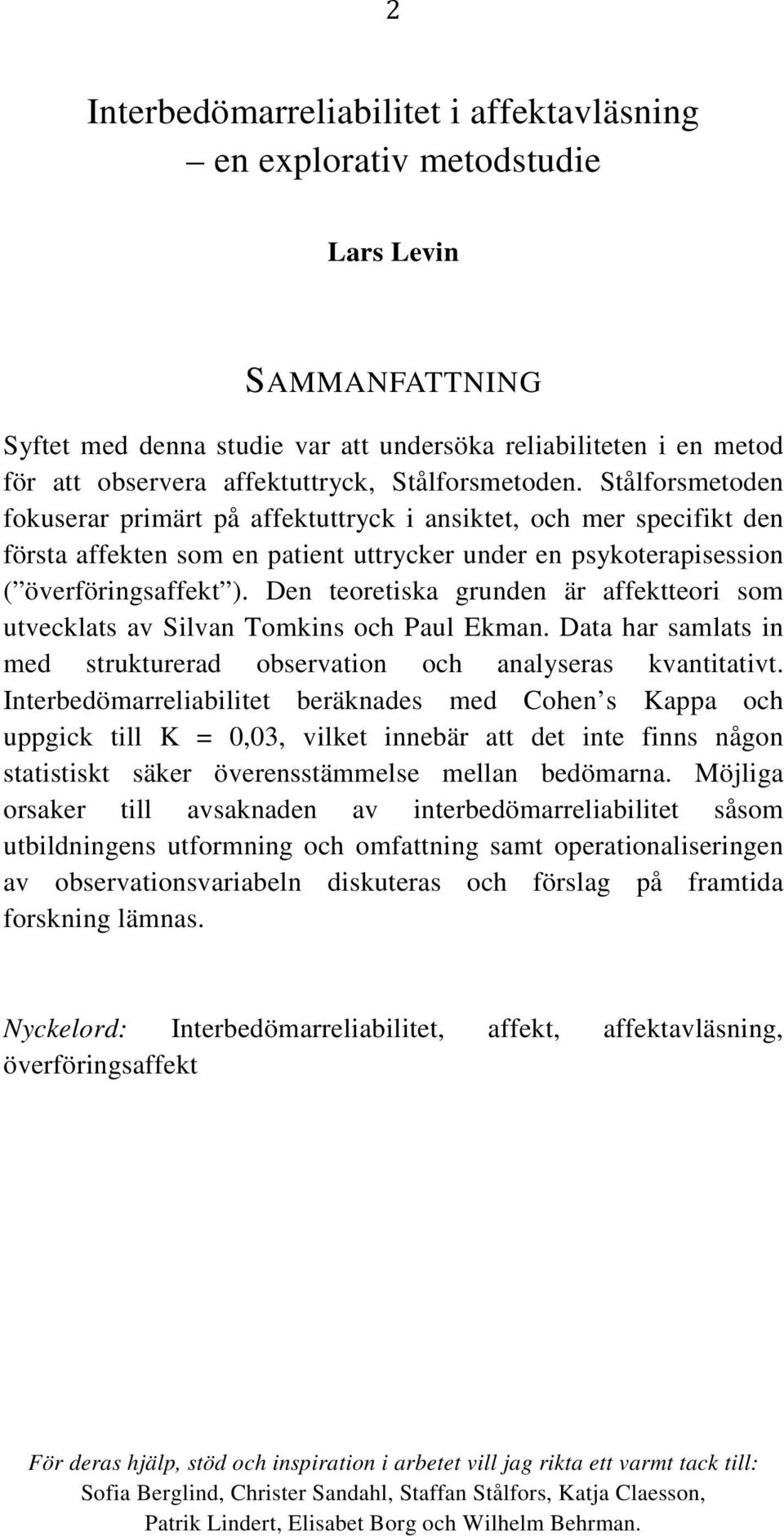 Den teoretiska grunden är affektteori som utvecklats av Silvan Tomkins och Paul Ekman. Data har samlats in med strukturerad observation och analyseras kvantitativt.