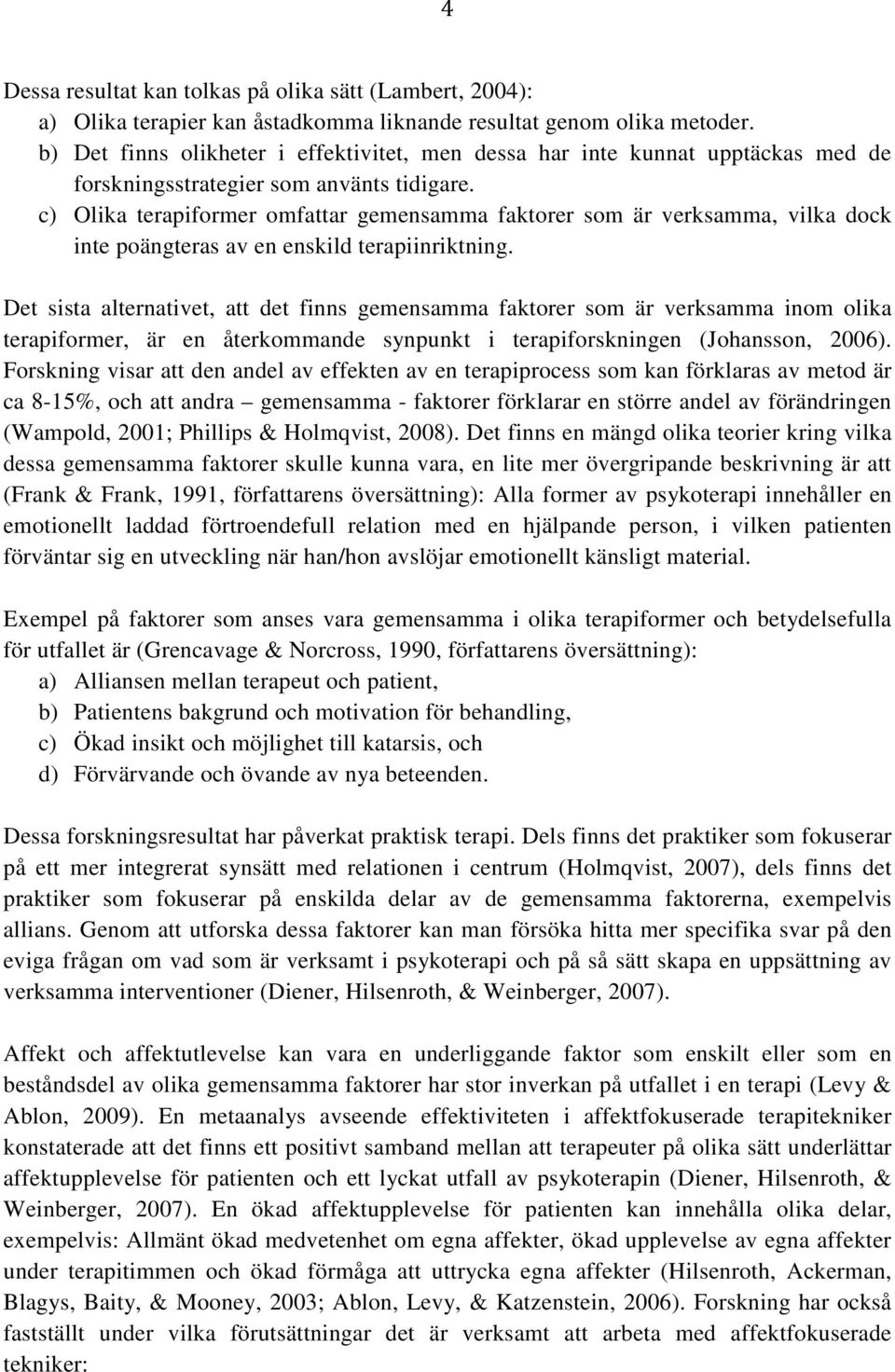 c) Olika terapiformer omfattar gemensamma faktorer som är verksamma, vilka dock inte poängteras av en enskild terapiinriktning.