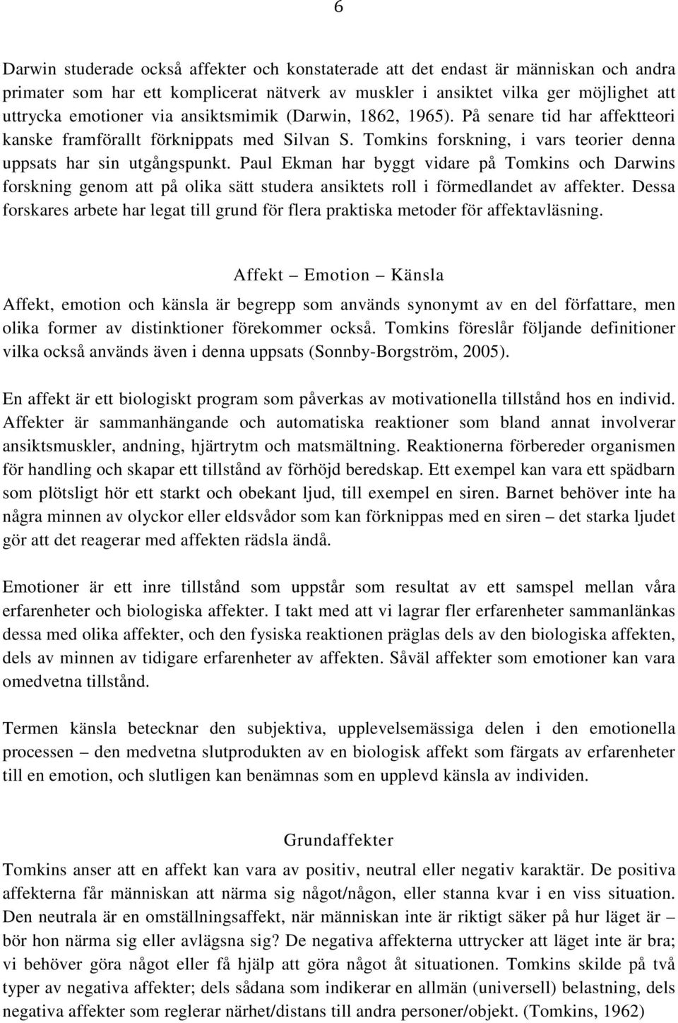 Paul Ekman har byggt vidare på Tomkins och Darwins forskning genom att på olika sätt studera ansiktets roll i förmedlandet av affekter.