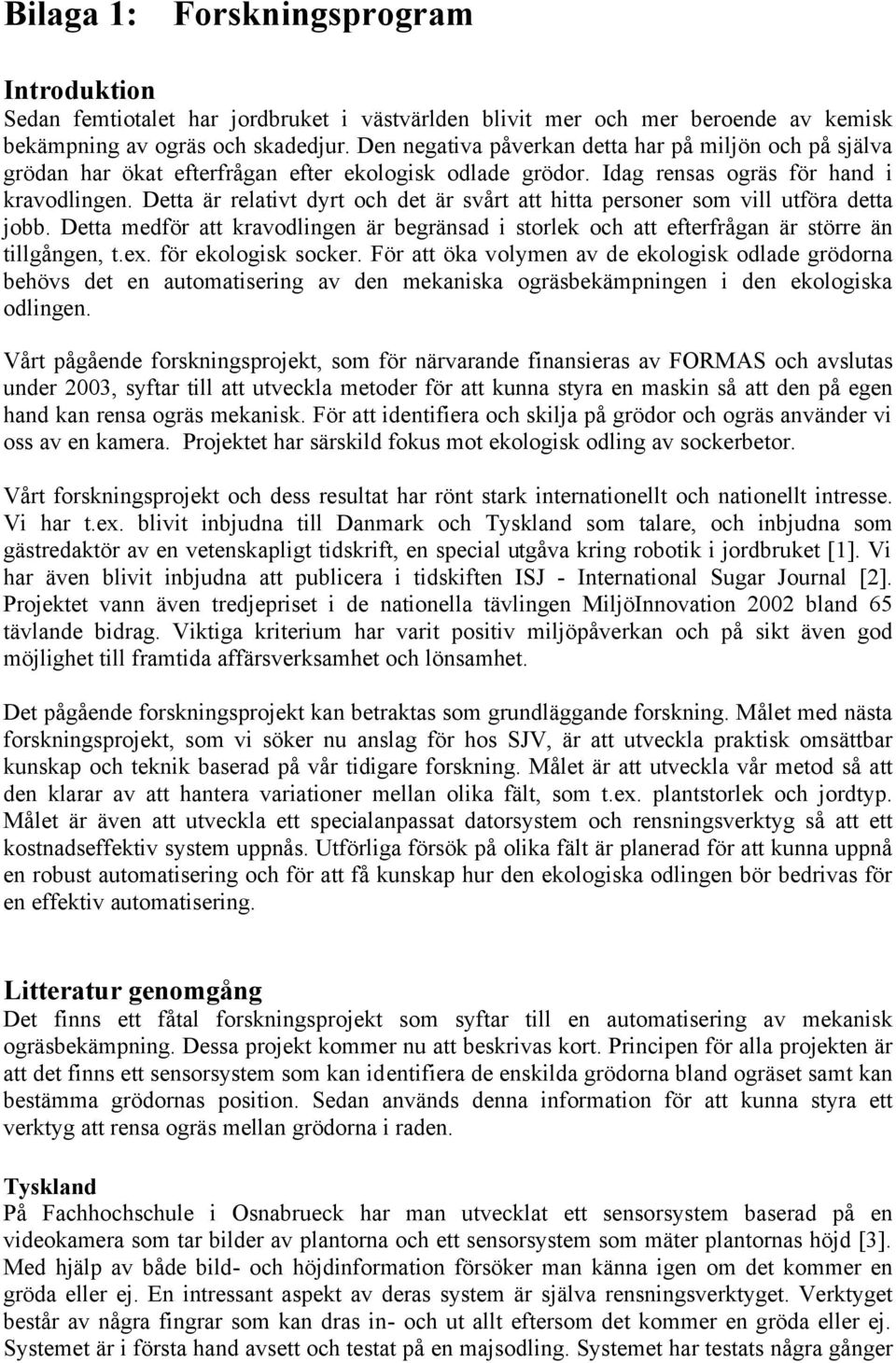 Detta är relativt dyrt och det är svårt att hitta personer som vill utföra detta jobb. Detta medför att kravodlingen är begränsad i storlek och att efterfrågan är större än tillgången, t.ex.