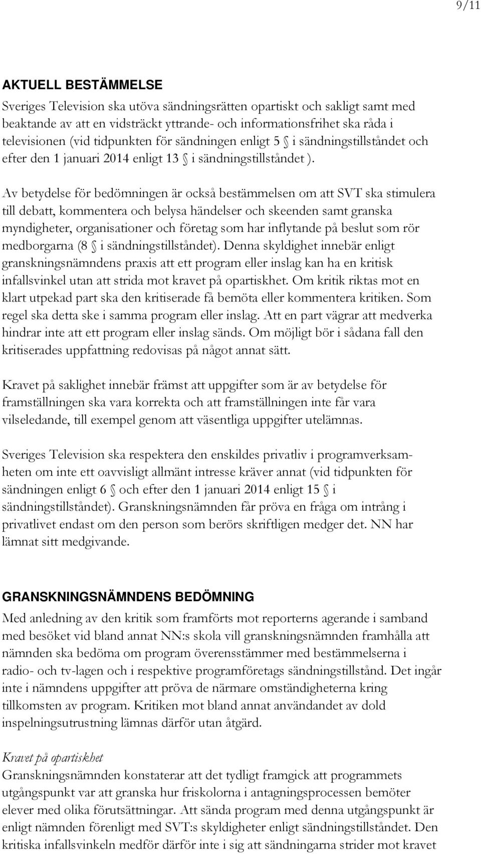 Av betydelse för bedömningen är också bestämmelsen om att SVT ska stimulera till debatt, kommentera och belysa händelser och skeenden samt granska myndigheter, organisationer och företag som har