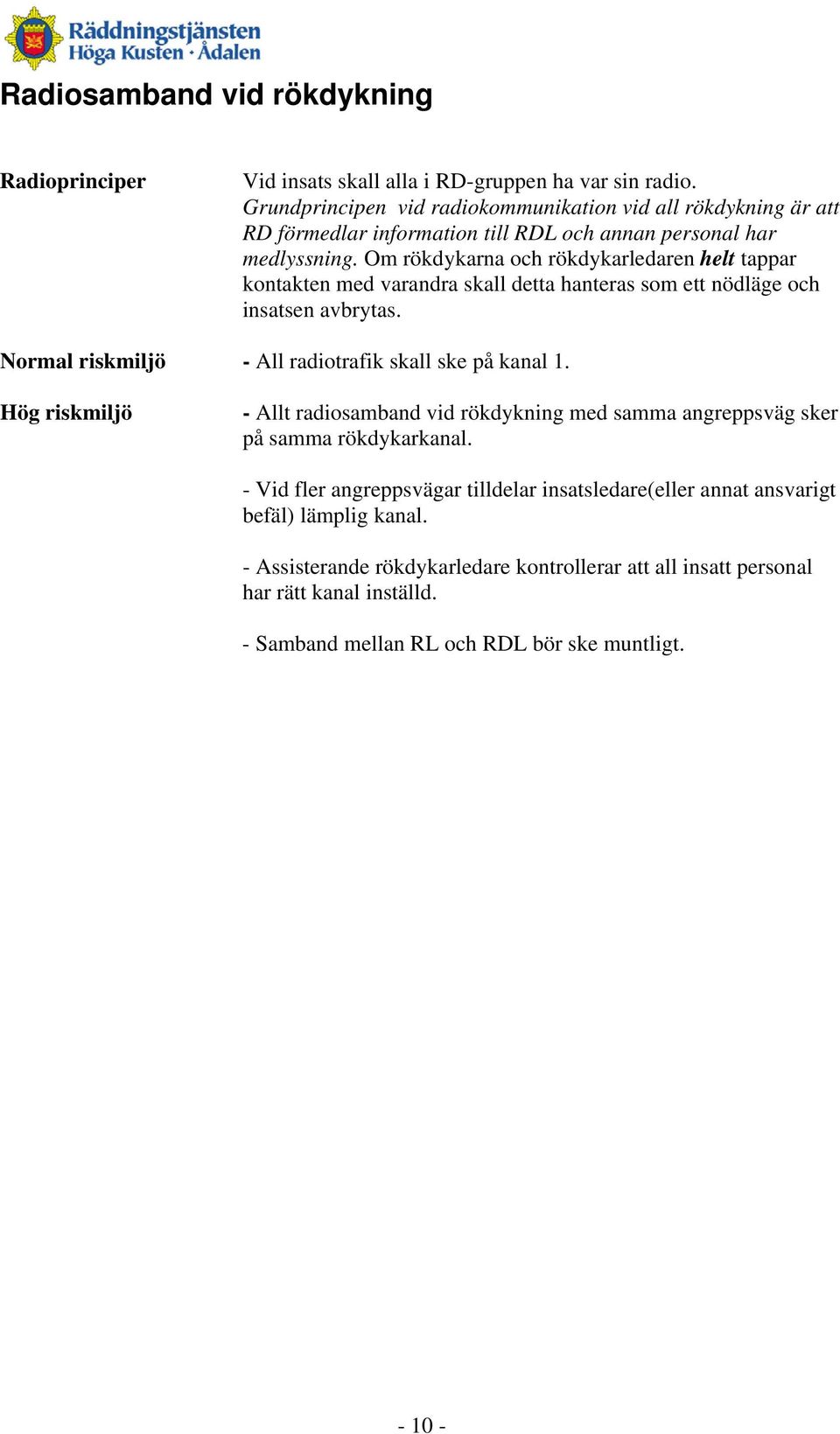 Om rökdykarna och rökdykarledaren helt tappar kontakten med varandra skall detta hanteras som ett nödläge och insatsen avbrytas. Normal riskmiljö - All radiotrafik skall ske på kanal 1.