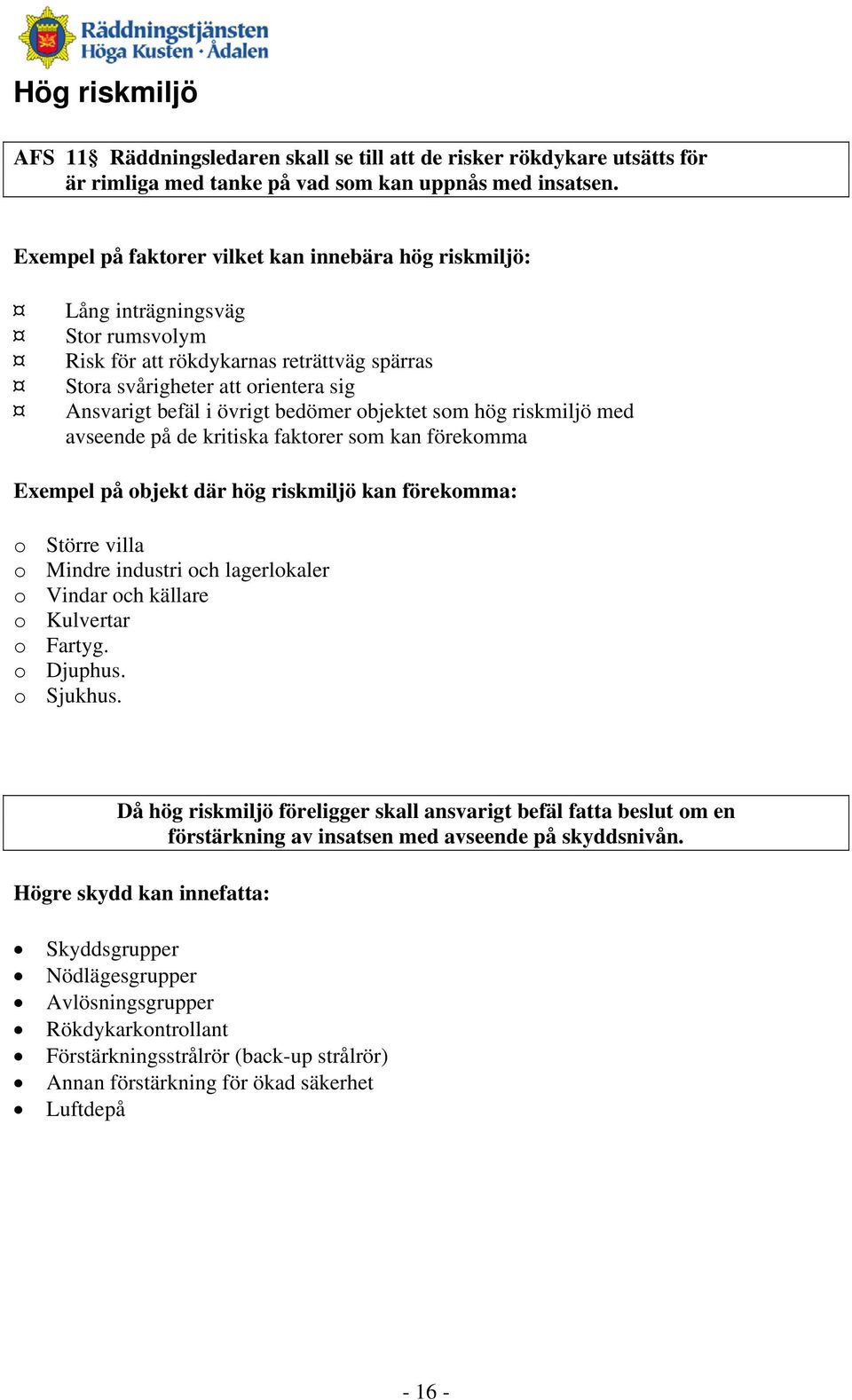 bedömer objektet som hög riskmiljö med avseende på de kritiska faktorer som kan förekomma Exempel på objekt där hög riskmiljö kan förekomma: o Större villa o Mindre industri och lagerlokaler o Vindar