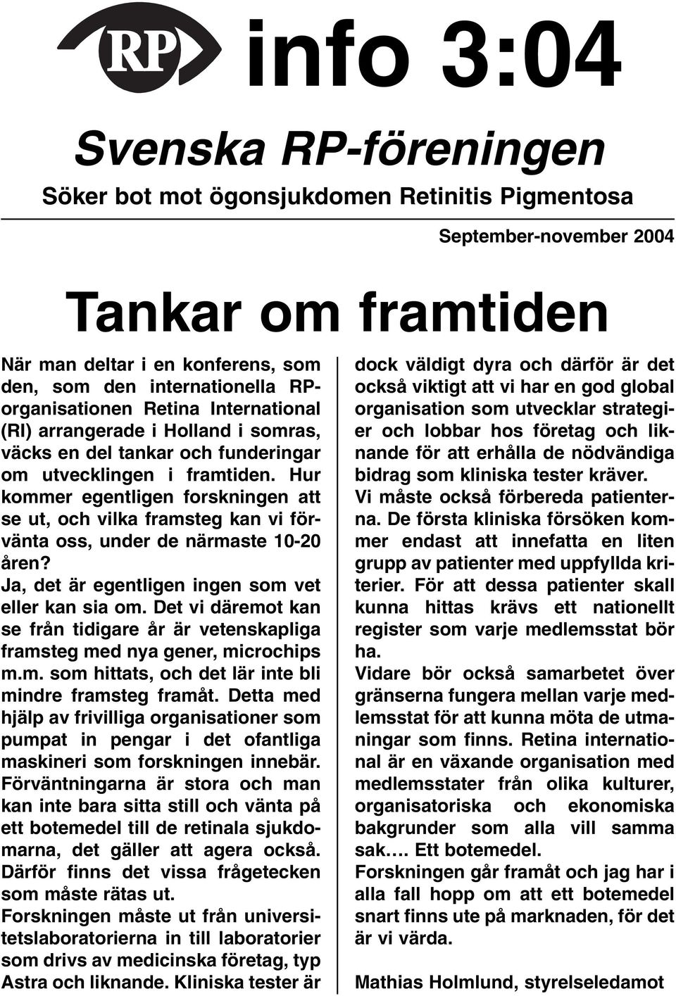 Hur kommer egentligen forskningen att se ut, och vilka framsteg kan vi förvänta oss, under de närmaste 10-20 åren? Ja, det är egentligen ingen som vet eller kan sia om.