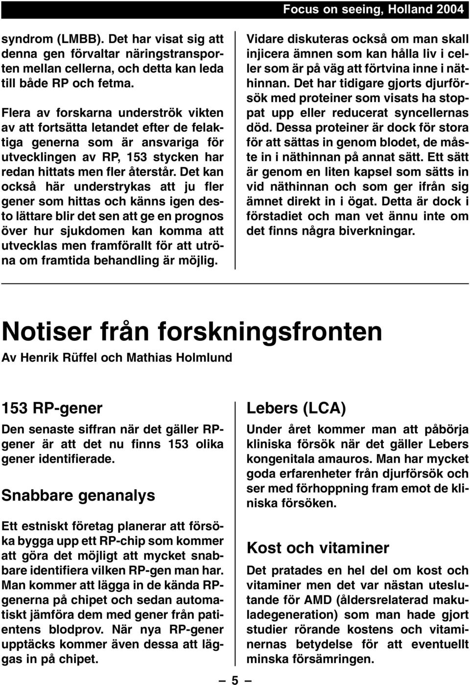 Det kan också här understrykas att ju fler gener som hittas och känns igen desto lättare blir det sen att ge en prognos över hur sjukdomen kan komma att utvecklas men framförallt för att utröna om