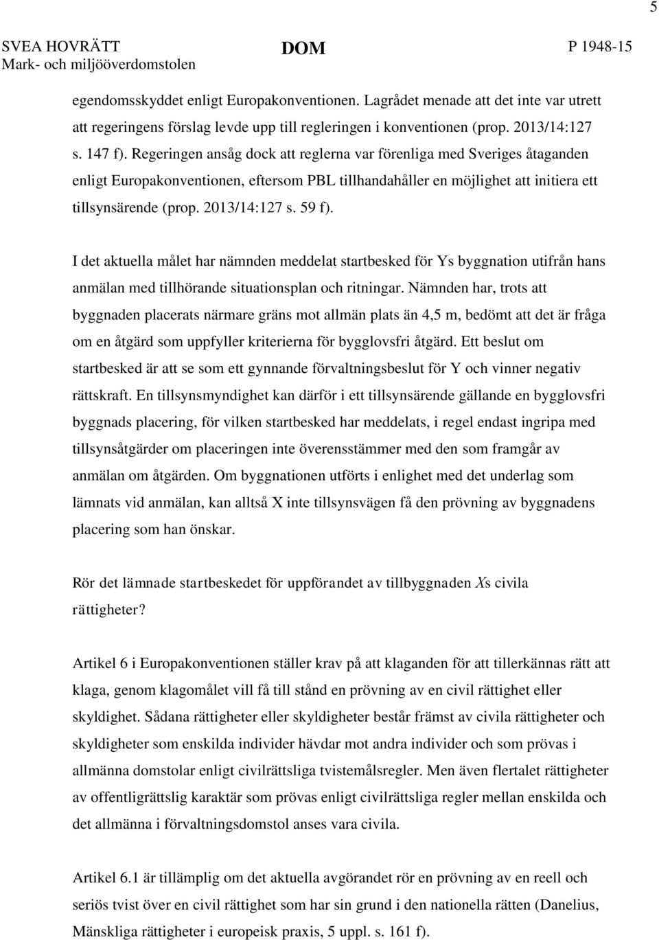 59 f). I det aktuella målet har nämnden meddelat startbesked för Ys byggnation utifrån hans anmälan med tillhörande situationsplan och ritningar.