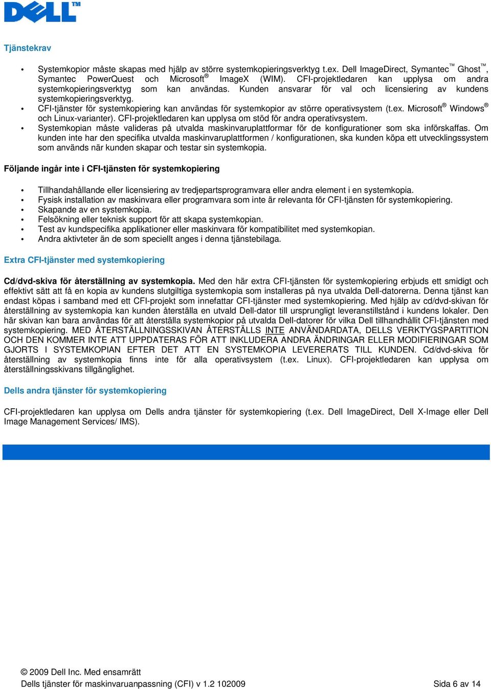 CFI-tjänster för systemkopiering kan användas för systemkopior av större operativsystem (t.ex. Microsoft Windows och Linux-varianter). CFI-projektledaren kan upplysa om stöd för andra operativsystem.