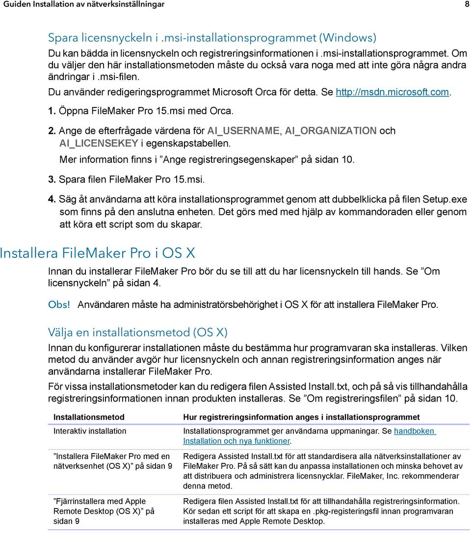 Om du väljer den här installationsmetoden måste du också vara noga med att inte göra några andra ändringar i.msi-filen. Du använder redigeringsprogrammet Microsoft Orca för detta. Se http://msdn.