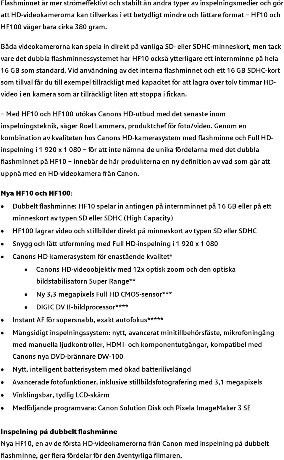 Båda videokamerorna kan spela in direkt på vanliga SD- eller SDHC-minneskort, men tack vare det dubbla flashminnessystemet har HF10 också ytterligare ett internminne på hela 16 GB som standard.