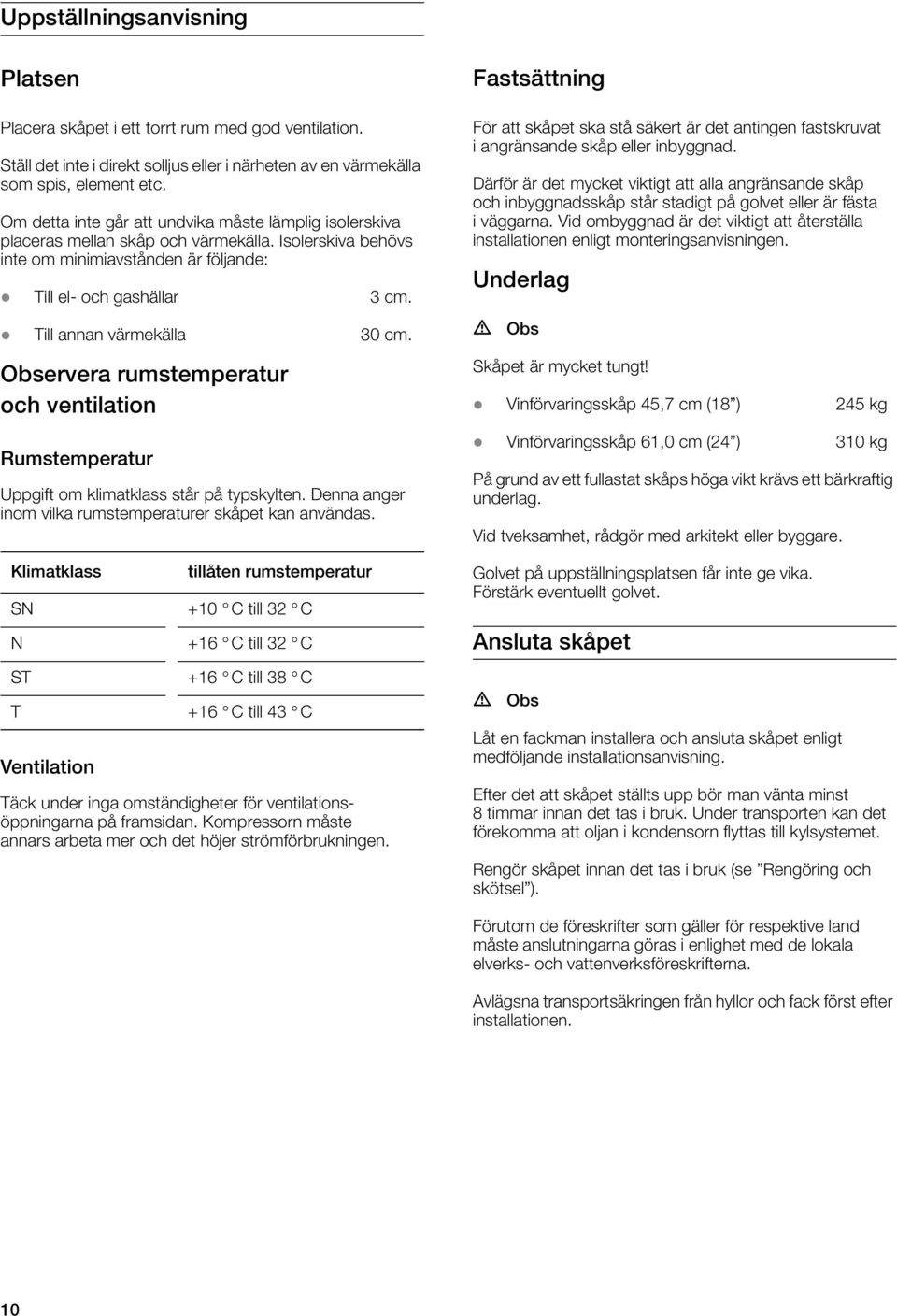 Till annan värmekälla 30 cm. Observera rumstemperatur och ventilation Rumstemperatur Uppgift om klimatklass står på typskylten. Denna anger inom vilka rumstemperaturer skåpet kan användas.