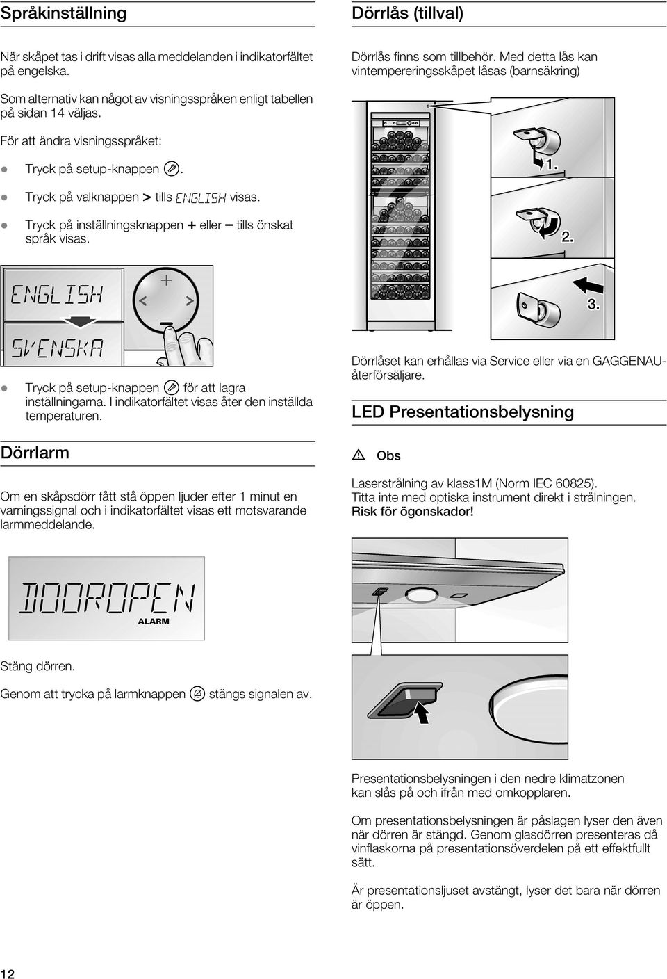 Tryck på valknappen > tills ENGLISH visas. Tryck på inställningsknappen + eller tills önskat språk visas. Tryck på setup-knappen W för att lagra inställningarna.