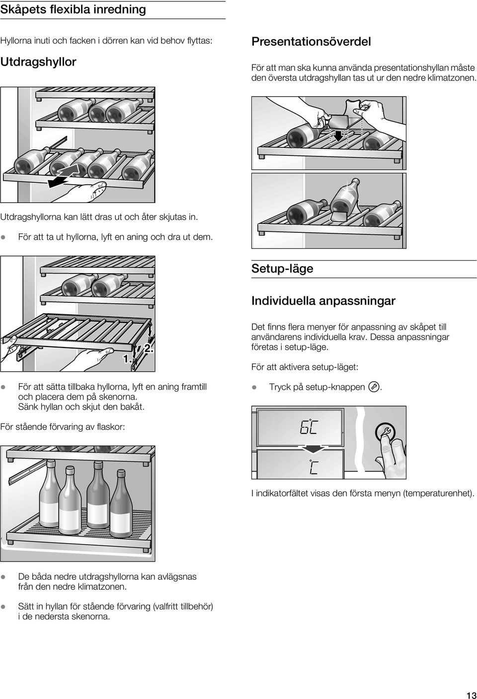 Setup-läge Individuella anpassningar Det finns flera menyer för anpassning av skåpet till användarens individuella krav. Dessa anpassningar företas i setup-läge.