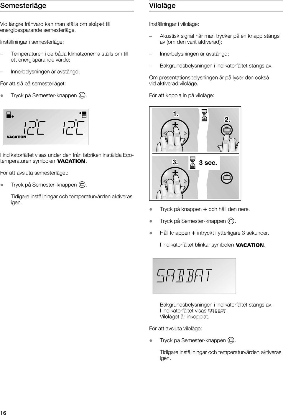 Inställningar i viloläge: Akustisk signal när man trycker på en knapp stängs av (om den varit aktiverad); Innerbelysningen är avstängd; Bakgrundsbelysningen i indikatorfältet stängs av.