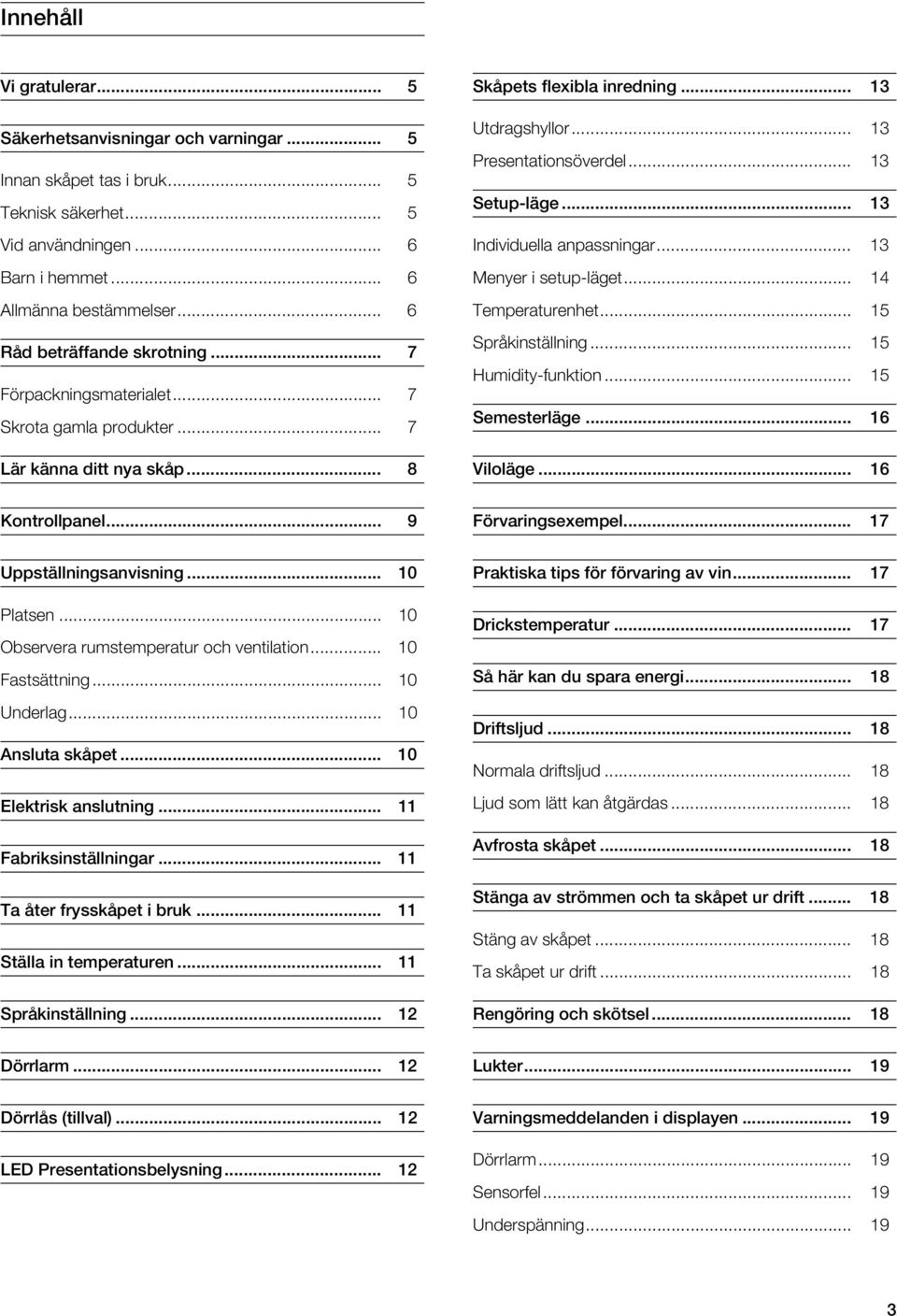 .. 13 Setup-läge... 13 Individuella anpassningar... 13 Menyer i setup-läget... 14 Temperaturenhet... 15 Språkinställning... 15 Humidity-funktion... 15 Semesterläge... 16 Viloläge... 16 Kontrollpanel.