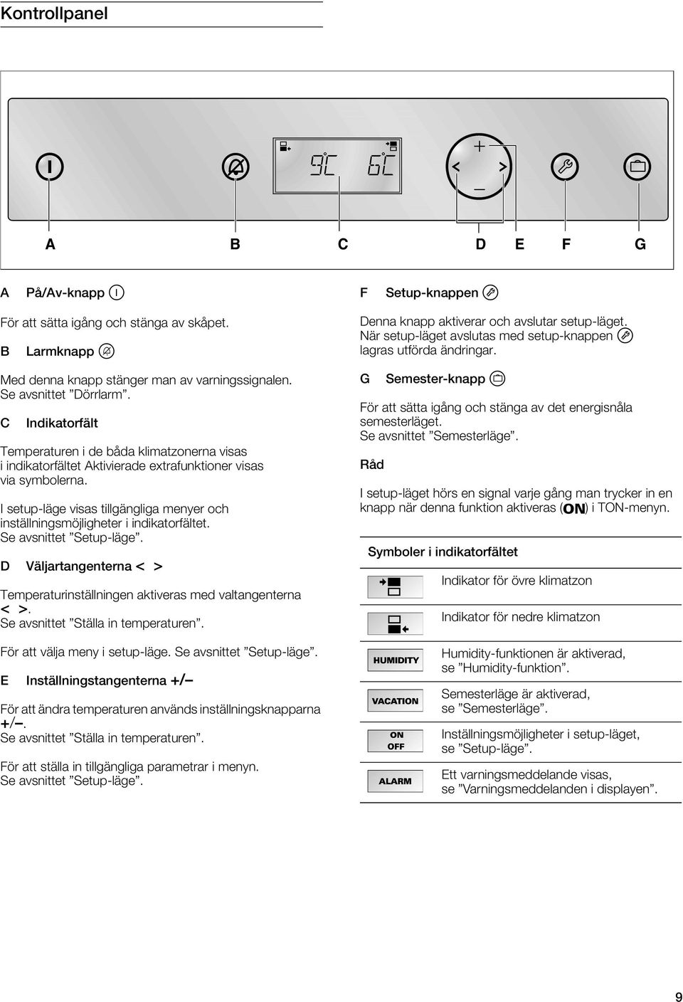 I setup-läge visas tillgängliga menyer och inställningsmöjligheter i indikatorfältet. Se avsnittet Setup-läge. D Väljartangenterna < > Temperaturinställningen aktiveras med valtangenterna < >.