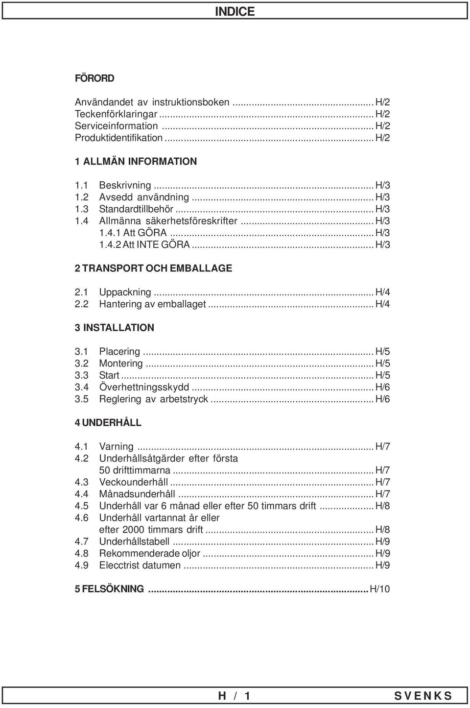 2 Hantering av emballaget... H/4 3 INSTALLATION 3.1 Placering... H/5 3.2 Montering... H/5 3.3 Start... H/5 3.4 Överhettningsskydd... H/6 3.5 Reglering av arbetstryck... H/6 4 UNDERHÅLL 4.1 Varning.