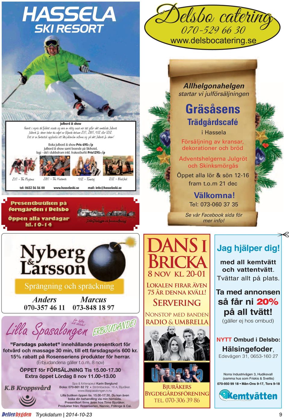 frukostbuffé Pris1295:-/p 21/11 - The Playtones 28/11 - The Husbands 5/12 - Timoteij 12/12 - BlackJack tel: 0652 56 56 00 www.hasselaski.se mail: info@hasselaski.