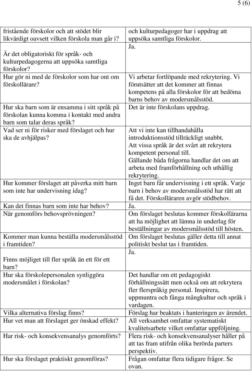 Vad ser ni för risker med förslaget och hur ska de avhjälpas? Hur kommer förslaget att påverka mitt barn som inte har undervisning idag? Kan det finnas barn som inte har behov?