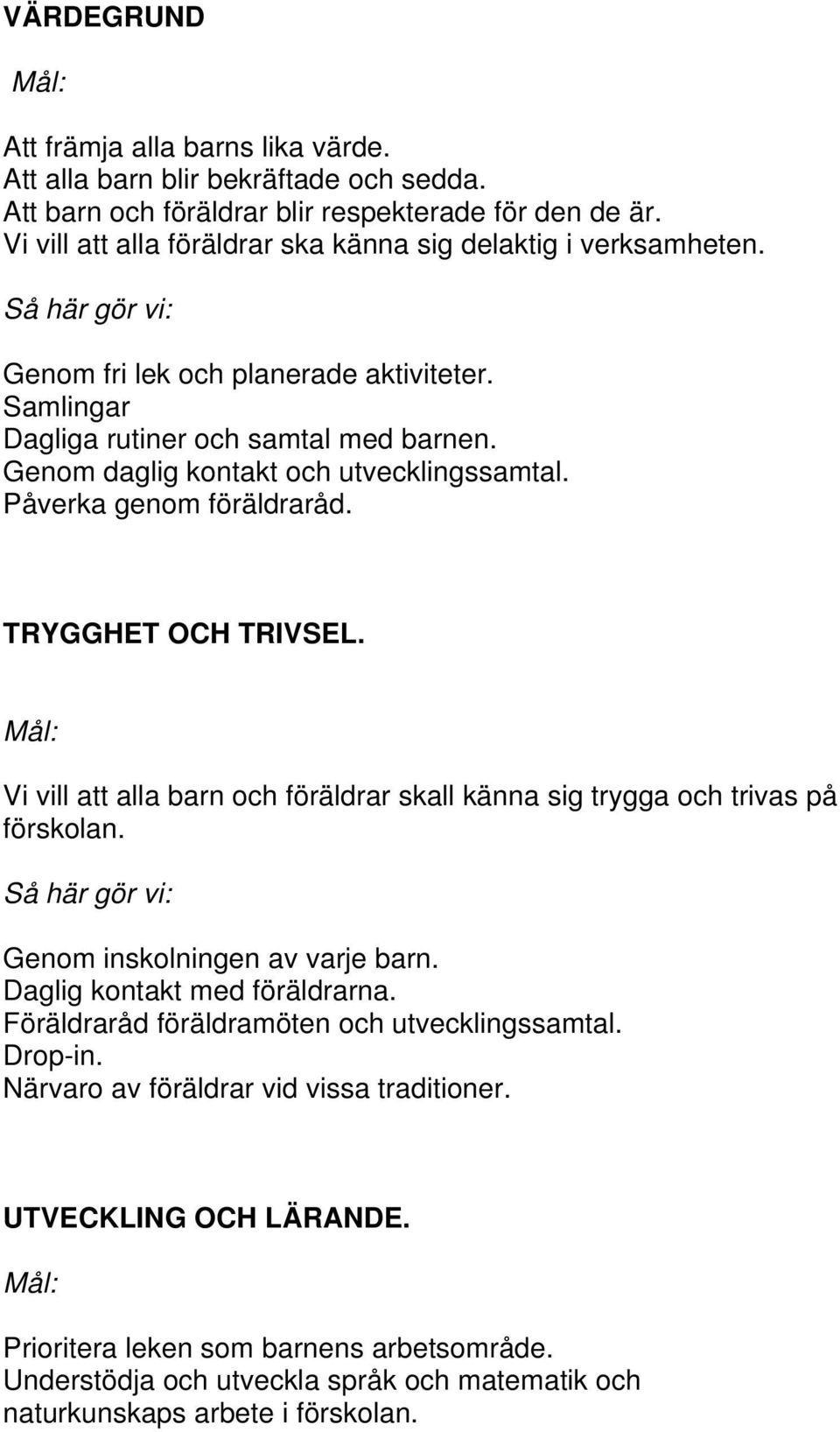 Genom daglig kontakt och utvecklingssamtal. Påverka genom föräldraråd. TRYGGHET OCH TRIVSEL. Vi vill att alla barn och föräldrar skall känna sig trygga och trivas på förskolan.