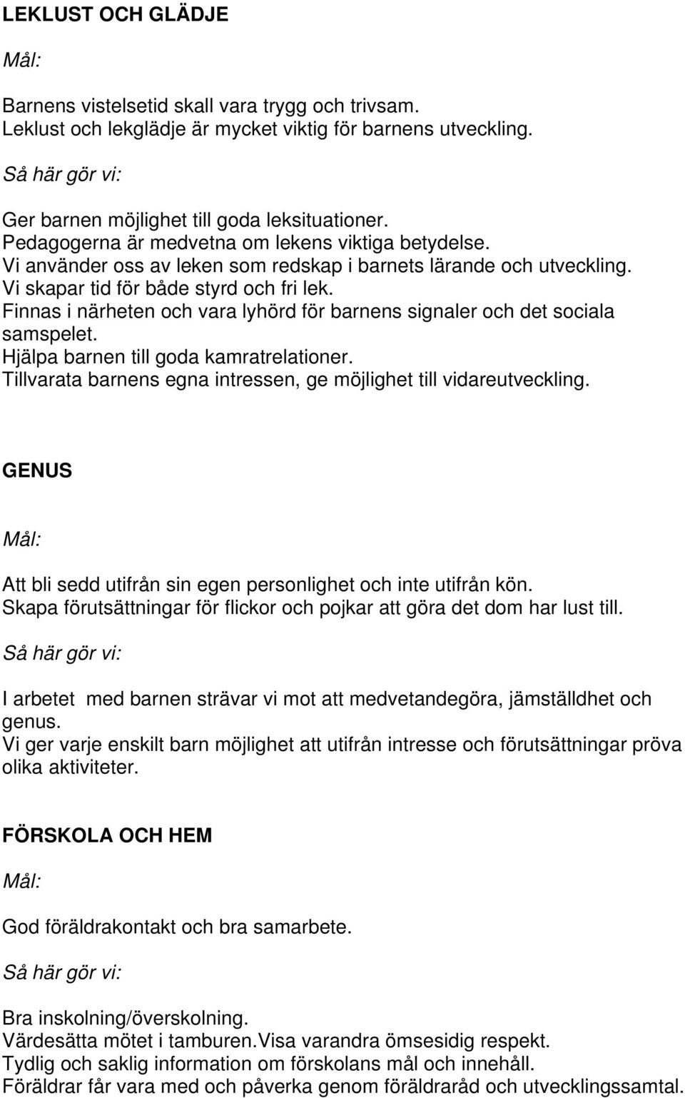 Finnas i närheten och vara lyhörd för barnens signaler och det sociala samspelet. Hjälpa barnen till goda kamratrelationer. Tillvarata barnens egna intressen, ge möjlighet till vidareutveckling.