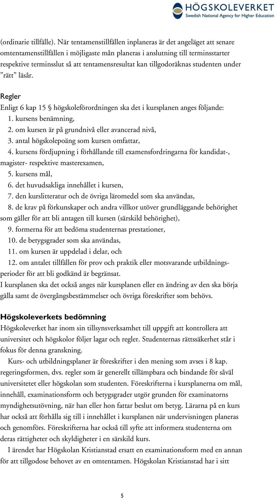 tillgodoräknas studenten under rätt läsår. Regler Enligt 6 kap 15 högskoleförordningen ska det i kursplanen anges följande: 1. kursens benämning, 2. om kursen är på grundnivå eller avancerad nivå, 3.