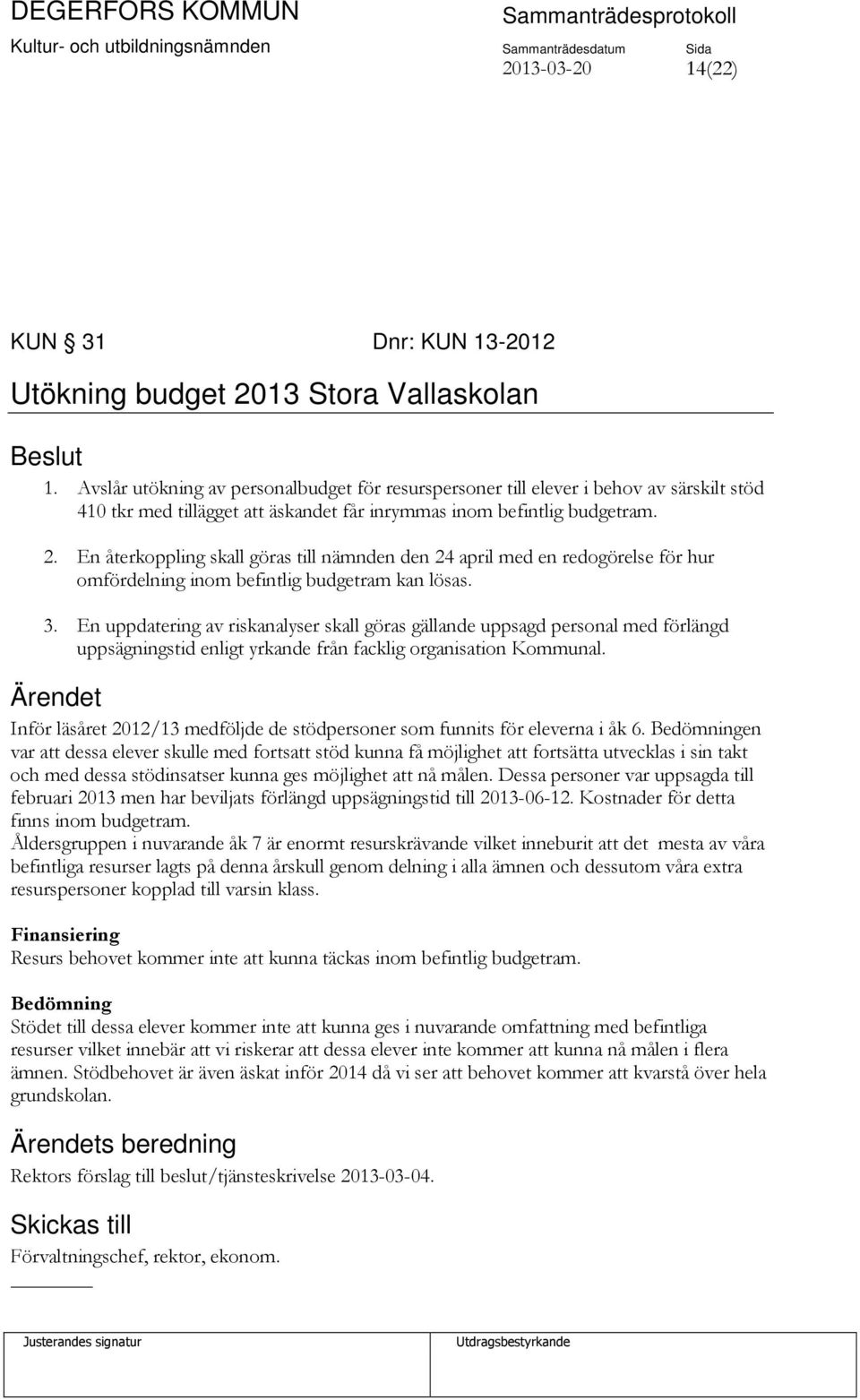 En återkoppling skall göras till nämnden den 24 april med en redogörelse för hur omfördelning inom befintlig budgetram kan lösas. 3.